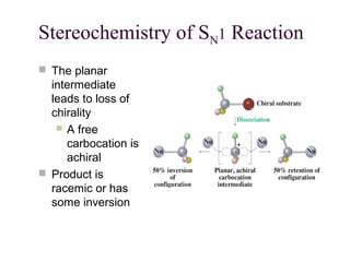 Stereochemistry of SN1 Reaction
 The planar
intermediate
leads to loss of
chirality
 A free
carbocation is
achiral
 Product is
racemic or has
some inversion
 