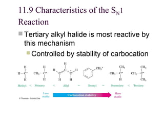 11.9 Characteristics of the SN1
Reaction
 Tertiary alkyl halide is most reactive by
this mechanism
 Controlled by stability of carbocation
 