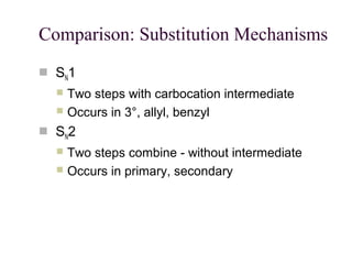 Comparison: Substitution Mechanisms
 SN1
 Two steps with carbocation intermediate
 Occurs in 3°, allyl, benzyl
 SN2
 Two steps combine - without intermediate
 Occurs in primary, secondary
 