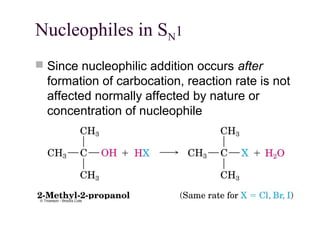 Nucleophiles in SN1
 Since nucleophilic addition occurs after
formation of carbocation, reaction rate is not
affected normally affected by nature or
concentration of nucleophile
 
