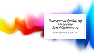 Reaksyon at Epekto ng
Philippine
Rehabilitation Act
Jenefer Agustina P. Magora, T3
 