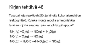 Kirjan tehtävä 48 
Tasapainota reaktioyhtälöt ja kirjoita kokonaisreaktion 
reaktioyhtälö. Kuinka monta moolia ammoniakkia...