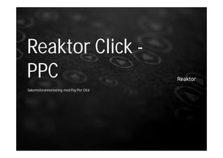 Reaktor Click -
PPC
Søkemotorannonsering med Pay Per Click
 
