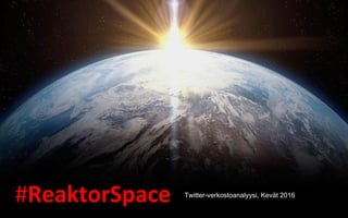 #ReaktorSpace Twitter-verkostoanalyysi, Kevät 2016
 