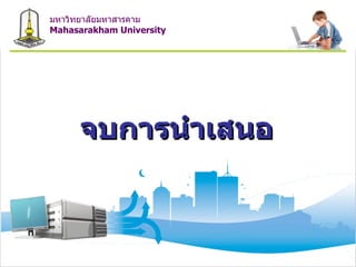 จบการนำเสนอ มหาวิทยาลัยมหาสารคาม Mahasarakham University 
