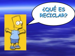 ¿QUÉ ES
RECICLAR?
 
