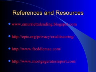 References and Resources www.emurriettalending.blogspot.com http://epic.org/privacy/creditscoring/ http://www.freddiemac.com/ http://www.mortgageratesreport.com/ 
