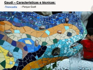 Gaudí – Características e técnicas:
-Trencadis

- Parque Guell

 