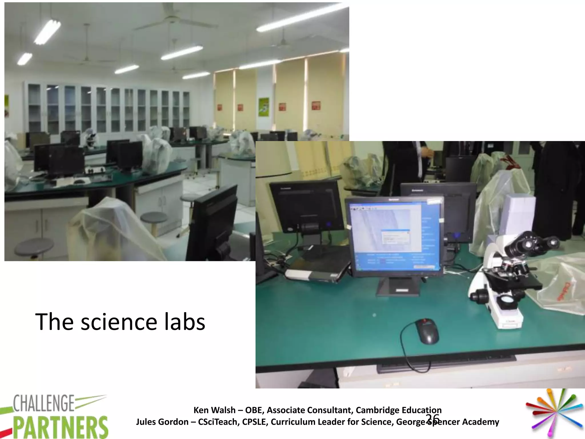Ken Walsh – OBE, Associate Consultant, Cambridge Education
Jules Gordon – CSciTeach, CPSLE, Curriculum Leader for Science, George Spencer Academy
The science labs
26
 