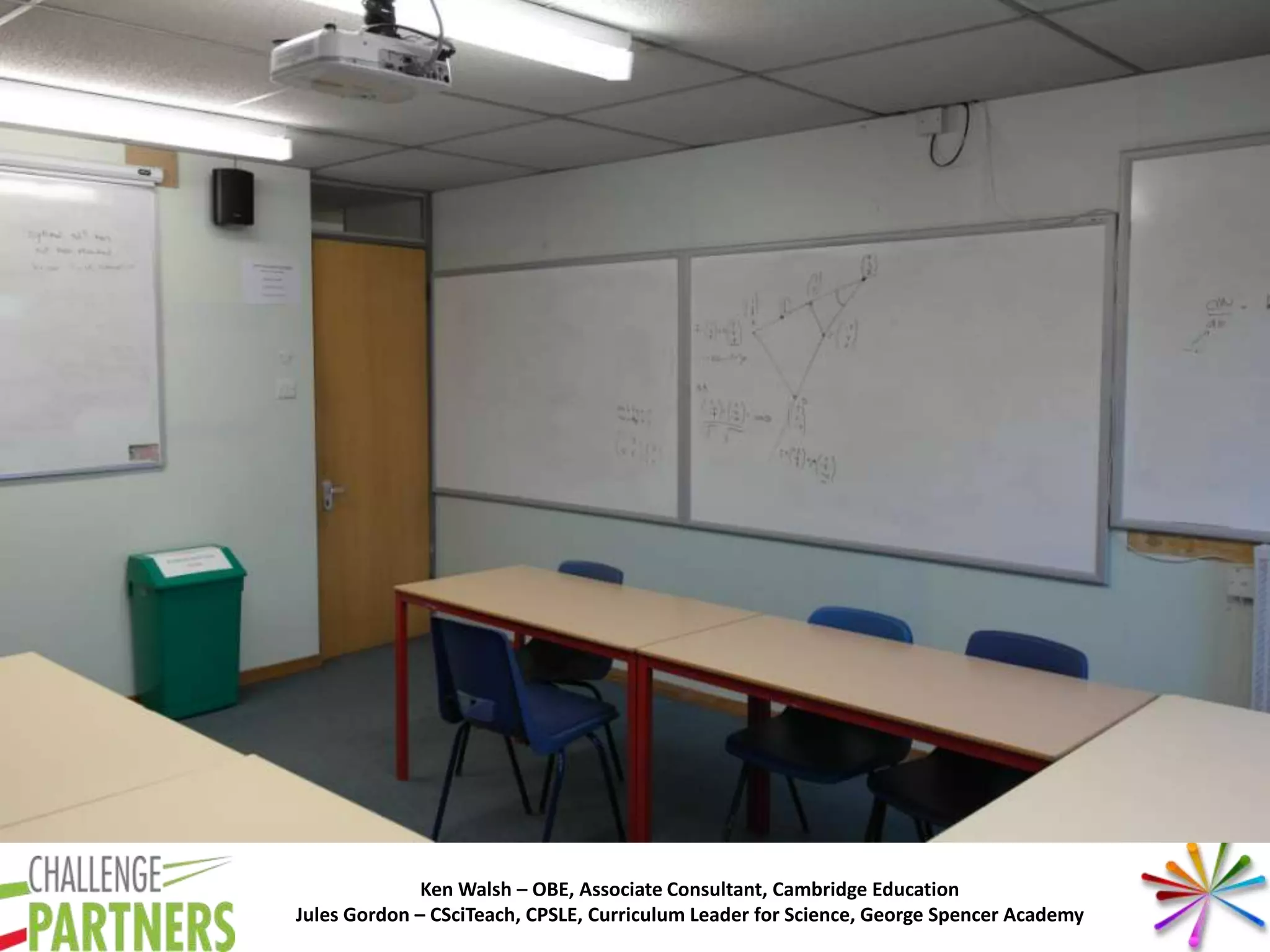 Ken Walsh – OBE, Associate Consultant, Cambridge Education
Jules Gordon – CSciTeach, CPSLE, Curriculum Leader for Science, George Spencer Academy
 