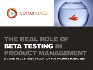 THE REAL ROLE OF
BETA TESTING IN
PRODUCT MANAGEMENT
A GUIDE TO CUSTOMER VALIDATION FOR PRODUCT MANAGERS

 