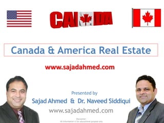 Canada & America Real Estate
Presented by
Sajad Ahmed & Dr. Naveed Siddiqui
www.sajadahmed.com
Disclaimer:
All Information is for educational purpose only
www.sajadahmed.com
 