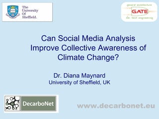 Can Social Media Analysis 
Improve Collective Awareness of 
Climate Change? 
Dr. Diana Maynard 
University of Sheffield, UK 
www.decarbonet.eu 
 