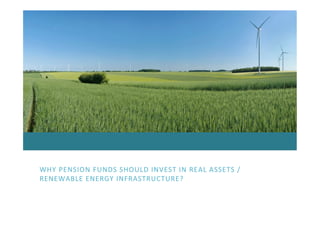 WHY	
  PENSION	
  FUNDS	
  SHOULD	
  INVEST	
  IN	
  REAL	
  ASSETS	
  /	
  
RENEWABLE	
  ENERGY	
  INFRASTRUCTURE?	
  
 