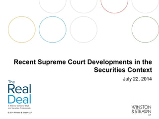 © 2014 Winston & Strawn LLP 
Recent Supreme Court Developments in the Securities Context 
July 22, 2014  