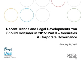 © 2015 Winston & Strawn LLP
Recent Trends and Legal Developments You
Should Consider in 2015: Part II – Securities
& Corporate Governance
February 24, 2015
 