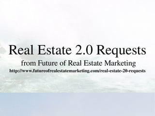 Real Estate 2.0 Requests
         from Future of Real Estate Marketing
    http://www.futureofrealestatemarketing.com/real­estate­20­requests




                                     