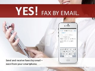 YES! FAX BY EMAIL.
Send and receive faxes by email –
even from your smartphone.
 
