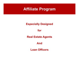 Affiliate Program


 Especially Designed

         for

 Real Estate Agents

        And

    Loan Officers
 