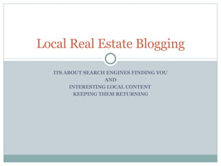 ITS ABOUT SEARCH ENGINES FINDING YOU AND INTERESTING LOCAL CONTENT  KEEPING THEM RETURNING Local Real Estate Blogging 