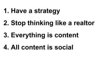 Have a strategy Stop thinking like a realtor Everything is content All content is social 