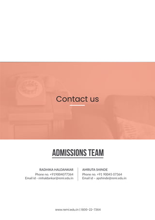 www.remi.edu.in | 1800-22-7364
Admissions Team
AMRUTA SHINDE
Phone no. +91 90045 07364
Email id – apshinde@remi.edu.in
RADHIKA HALDANKAR
Phone no. +919004077364
Email id - rmhaldankar@remi.edu.in
Contact us
 