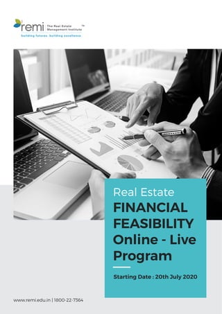 www.remi.edu.in | 1800-22-7364
TM
remi The Real Estate
Management Institute
building futures. building excellence.
Real Estate
FINANCIAL
FEASIBILITY
Online - Live
Program
Starting Date : 20th July 2020
 
