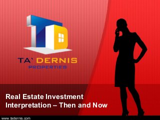 Real Estate Investment
Interpretation – Then and Now
www.tadernis.com
 