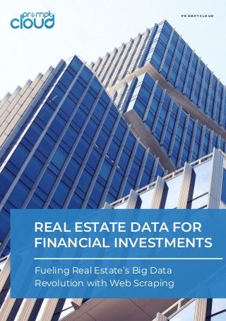 REAL ESTATE DATA FOR
FINANCIAL INVESTMENTS
P R O M P T C L O U D
Fueling Real Estate’s Big Data
Revolution with Web Scraping
 