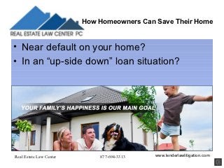How Homeowners Can Save Their Home


• Near default on your home?
• In an “up-side down” loan situation?




Real Estate Law Center       877-694-3313   www.lenderlawlitigation.com
 