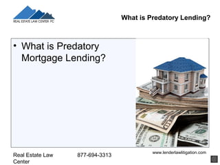 What is Predatory Lending?



• What is Predatory
  Mortgage Lending?




                                          www.lenderlawlitigation.com
Real Estate Law   877-694-3313
Center
 