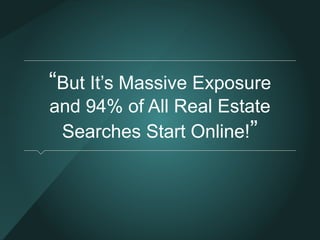 “But It’s Massive Exposure 
and 94% of All Real Estate 
Searches Start Online!” 
 