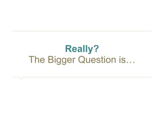 Really? 
The Bigger Question is… 
 