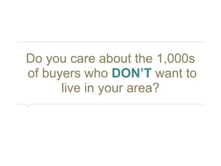 Do you care about the 1,000s 
of buyers who DON’T want to 
live in your area? 
 