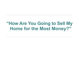 “How Are You Going to Sell My 
Home for the Most Money?” 
 