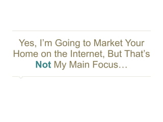 Yes, I’m Going to Market Your 
Home on the Internet, But That’s 
Not My Main Focus… 
 