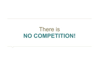 There is 
NO COMPETITION! 
 