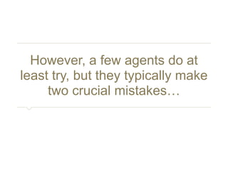 However, a few agents do at 
least try, but they typically make 
two crucial mistakes… 
 