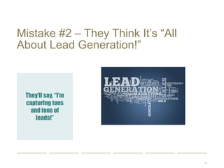 44 
Mistake #2 – They Think It’s “All 
About Lead Generation!” 
They’ll say, “I’m 
capturing tons of 
leads!” 
 