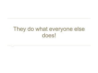 They do what everyone else does! 
 