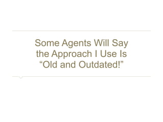 Some Agents Will Say 
the Approach I Use Is 
“Old and Outdated!” 
 