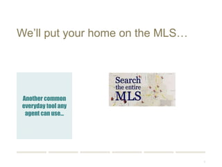 7 
We’ll put your home on the MLS… 
Another common 
everyday tool any 
agent can use… 
 
