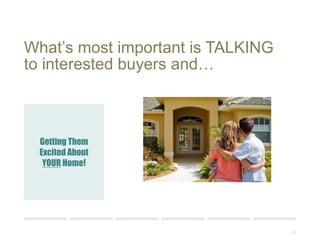 71 
What’s most important is TALKING 
to interested buyers and… 
Getting Them 
Excited About 
YOUR Home! 
 