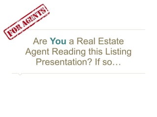 Are You a Real Estate 
Agent Reading this Listing 
Presentation? If so… 
 