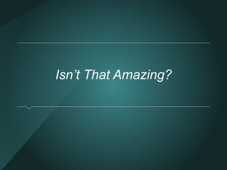 Isn’t That Amazing? 
 