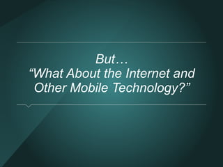 But… 
“What About the Internet and 
Other Mobile Technology?” 
 