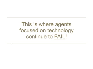 This is where agents 
focused on technology 
continue to FAIL! 
 