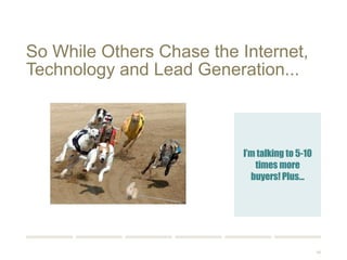 90 
So While Others Chase the Internet, 
Technology and Lead Generation... 
I’m talking to 5-10 
times more buyers! 
Plus… 
 