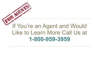 If You’re an Agent and Would 
Like to Learn More Call Us at 
1-800-959-3959 
