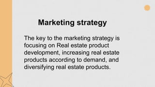The key to the marketing strategy is
focusing on Real estate product
development, increasing real estate
products according to demand, and
diversifying real estate products.
Marketing strategy
 